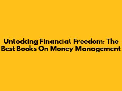 Unlocking Financial Freedom: The Best Books On Money Management