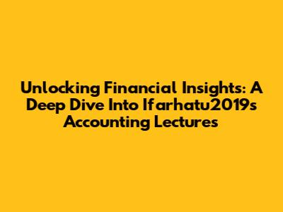 Unlocking Financial Insights: A Deep Dive Into Ifarhatu2019's Accounting Lectures