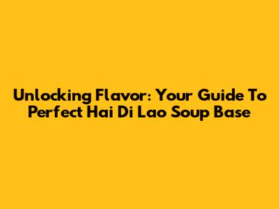 Unlocking Flavor: Your Guide To Perfect Hai Di Lao Soup Base