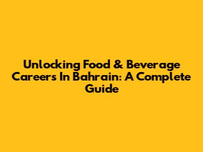 Unlocking Food & Beverage Careers In Bahrain: A Complete Guide