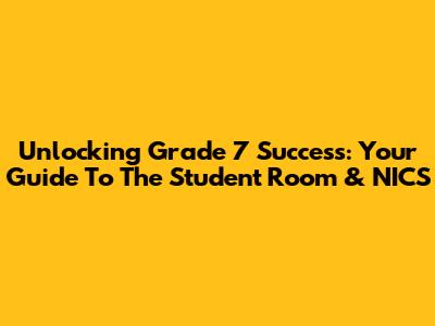 Unlocking Grade 7 Success: Your Guide To The Student Room & NICS