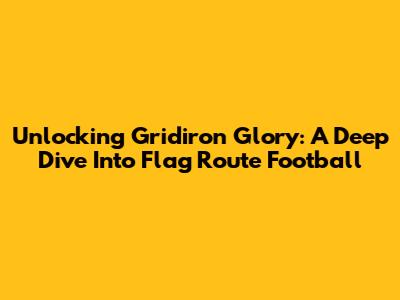 Unlocking Gridiron Glory: A Deep Dive Into Flag Route Football