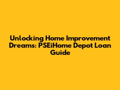 Unlocking Home Improvement Dreams: PSEiHome Depot Loan Guide