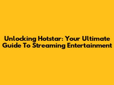 Unlocking Hotstar: Your Ultimate Guide To Streaming Entertainment