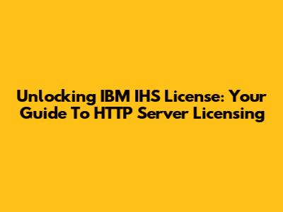 Unlocking IBM IHS License: Your Guide To HTTP Server Licensing