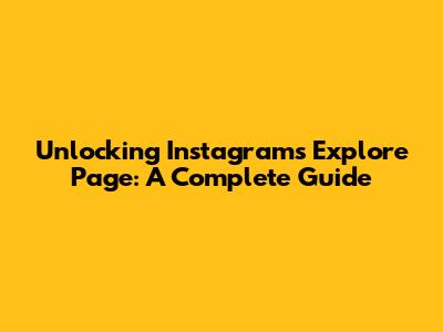 Unlocking Instagram's Explore Page: A Complete Guide