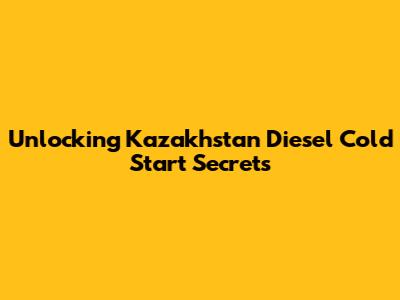 Unlocking Kazakhstan Diesel Cold Start Secrets
