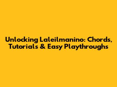 Unlocking Laleilmanino: Chords, Tutorials & Easy Playthroughs