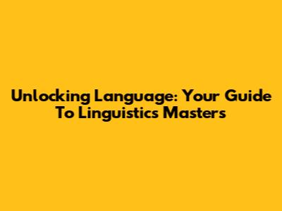 Unlocking Language: Your Guide To Linguistics Masters