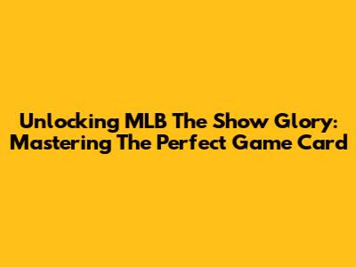 Unlocking MLB The Show Glory: Mastering The Perfect Game Card