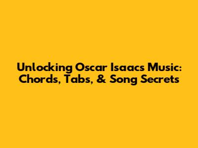 Unlocking Oscar Isaac's Music: Chords, Tabs, & Song Secrets