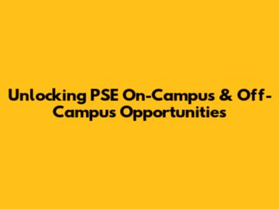 Unlocking PSE On-Campus & Off-Campus Opportunities