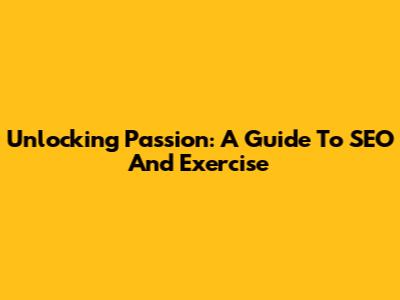 Unlocking Passion: A Guide To SEO And Exercise