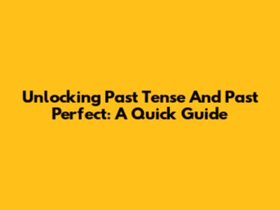 Unlocking Past Tense And Past Perfect: A Quick Guide