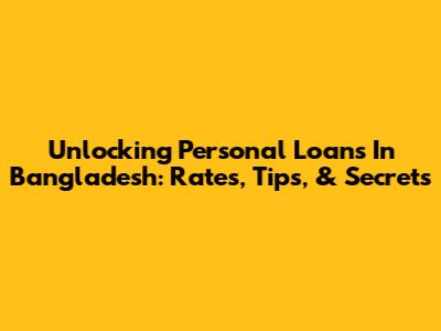 Unlocking Personal Loans In Bangladesh: Rates, Tips, & Secrets