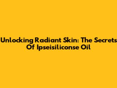 Unlocking Radiant Skin: The Secrets Of Ipseisiliconse Oil