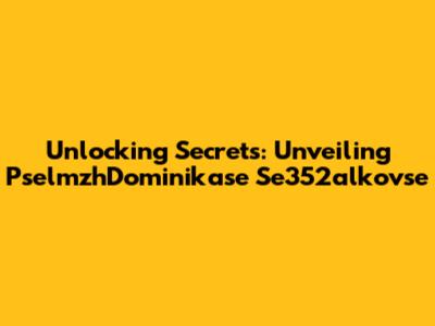 Unlocking Secrets: Unveiling PselmzhDominikase Se352alkovse