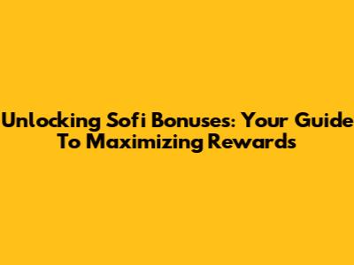 Unlocking Sofi Bonuses: Your Guide To Maximizing Rewards
