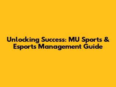 Unlocking Success: MU Sports & Esports Management Guide
