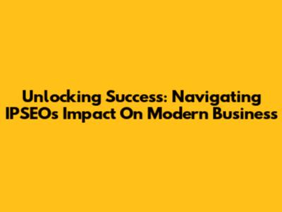 Unlocking Success: Navigating IPSEO's Impact On Modern Business