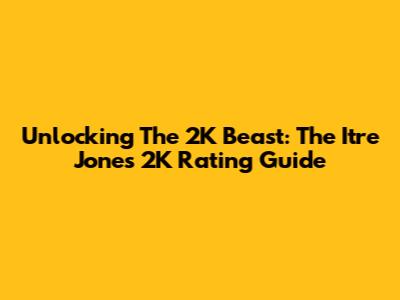 Unlocking The 2K Beast: The Itre Jones 2K Rating Guide