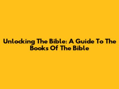 Unlocking The Bible: A Guide To The Books Of The Bible