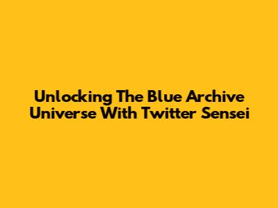 Unlocking The Blue Archive Universe With Twitter Sensei