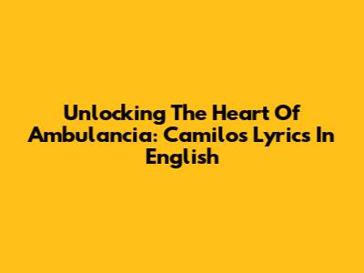 Unlocking The Heart Of 'Ambulancia': Camilo's Lyrics In English