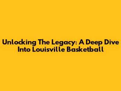 Unlocking The Legacy: A Deep Dive Into Louisville Basketball