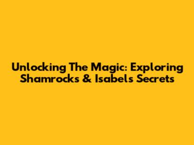 Unlocking The Magic: Exploring Shamrock's & Isabel's Secrets