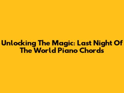 Unlocking The Magic: Last Night Of The World Piano Chords