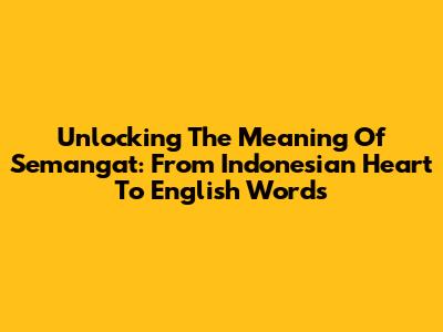 Unlocking The Meaning Of Semangat: From Indonesian Heart To English Words