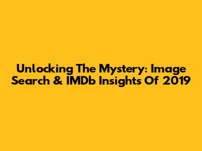 Unlocking The Mystery: Image Search & IMDb Insights Of 2019