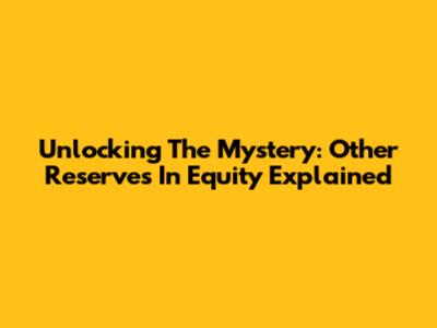 Unlocking The Mystery: Other Reserves In Equity Explained