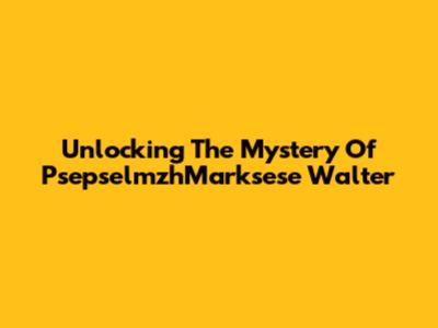 Unlocking The Mystery Of PsepselmzhMarksese Walter