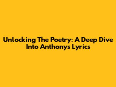 Unlocking The Poetry: A Deep Dive Into Anthony's Lyrics