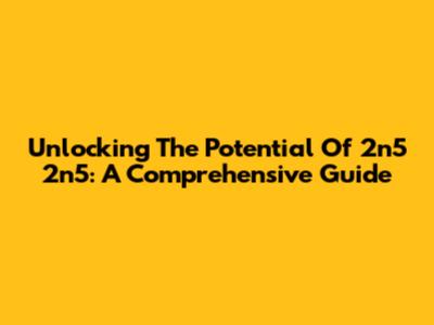 Unlocking The Potential Of 2n5 2n5: A Comprehensive Guide