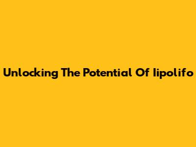 Unlocking The Potential Of Iipolifo