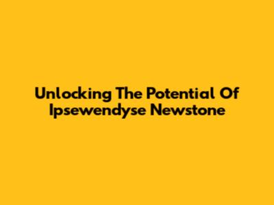 Unlocking The Potential Of Ipsewendyse Newstone
