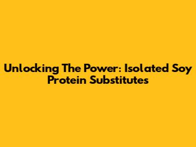 Unlocking The Power: Isolated Soy Protein Substitutes