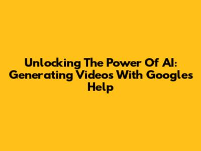 Unlocking The Power Of AI: Generating Videos With Google's Help