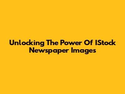 Unlocking The Power Of IStock Newspaper Images