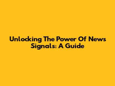 Unlocking The Power Of News Signals: A Guide