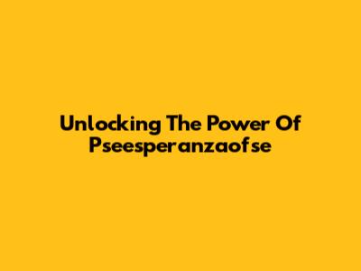 Unlocking The Power Of Pseesperanzaofse