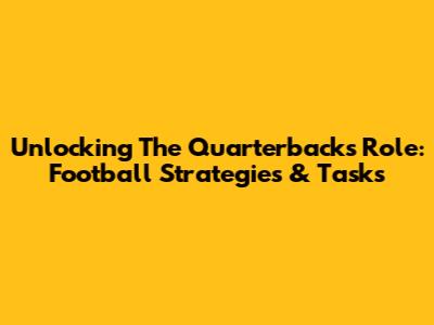 Unlocking The Quarterback's Role: Football Strategies & Tasks