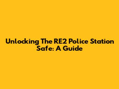 Unlocking The RE2 Police Station Safe: A Guide