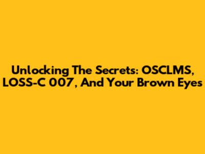 Unlocking The Secrets: OSCLMS, LOSS-C 007, And Your Brown Eyes