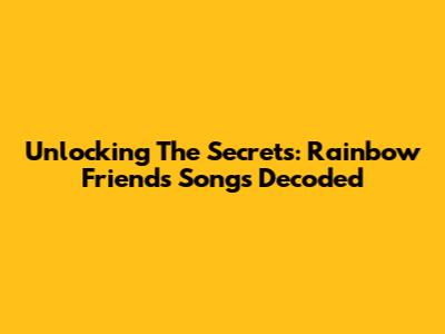 Unlocking The Secrets: Rainbow Friends Songs Decoded