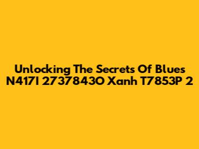 Unlocking The Secrets Of Blues N417I 2737843O Xanh T7853P 2