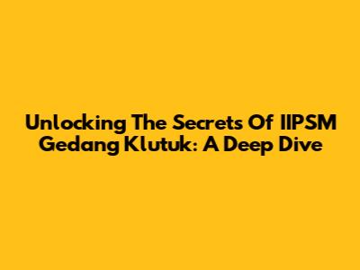 Unlocking The Secrets Of IIPSM Gedang Klutuk: A Deep Dive